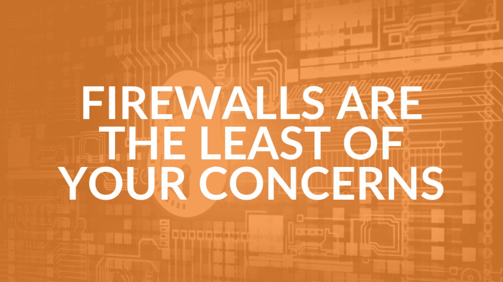 With network security, firewalls are the least of your concerns