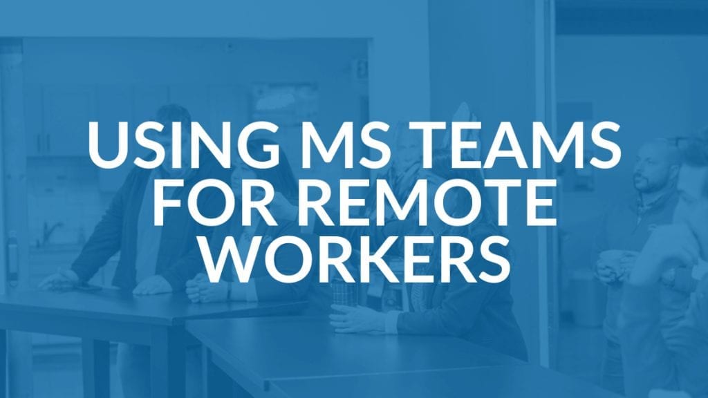 Using MS Teams for Remote Workers