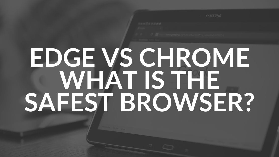 Edge vs Chrome, What is the Safest Browser?
