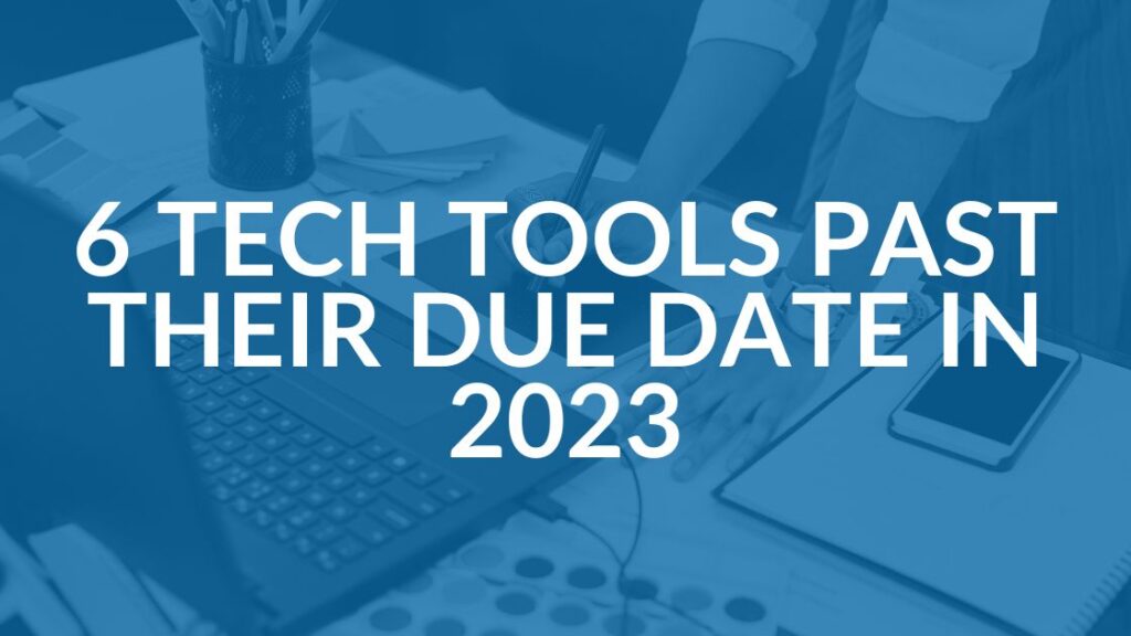 6 Tech Tools Past Their Due Date in 2023 (1)