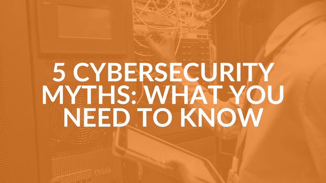 5 Cybersecurity Myths