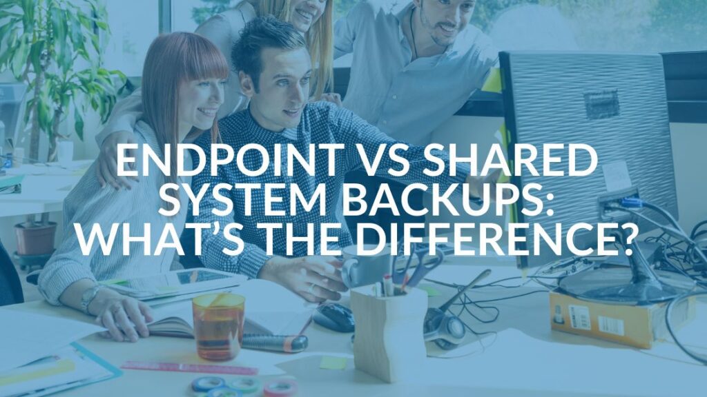 Endpoint vs Shared System Backups for Disaster Recovery - Intrust IT